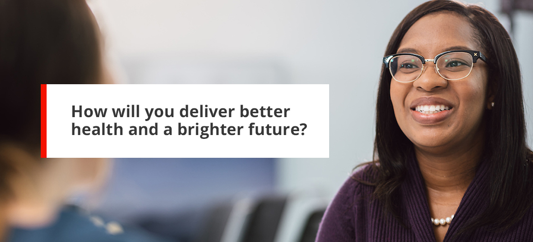 How will you deliver better health and a brighter future?
